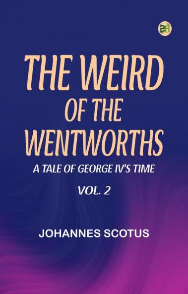 The Weird of the Wentworths  A Tale of George IV's Time Vol. 2