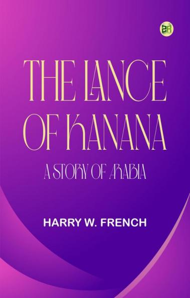 The Lance of Kanana  A Story of Arabia
