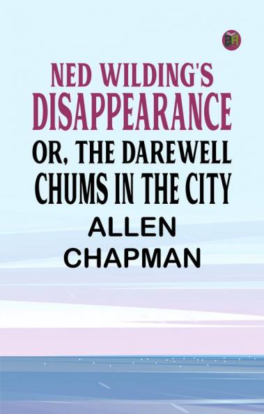 Ned Wilding's Disappearance; or The Darewell Chums in the City