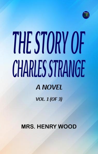 The Story of Charles Strange: A Novel. Vol. 1 (of 3)