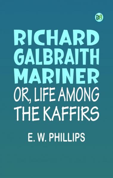 Richard Galbraith Mariner; Or Life among the Kaffirs
