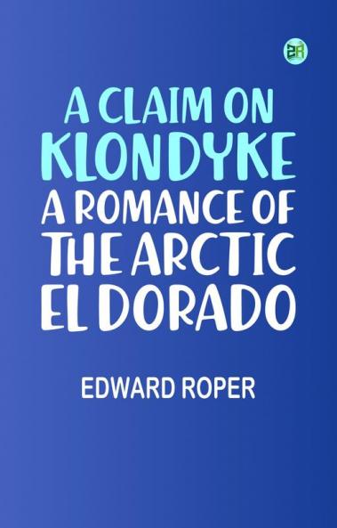 A Claim on Klondyke: A Romance of the Arctic El Dorado