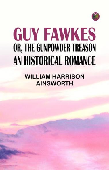 Guy Fawkes; or The Gunpowder Treason: An Historical Romance