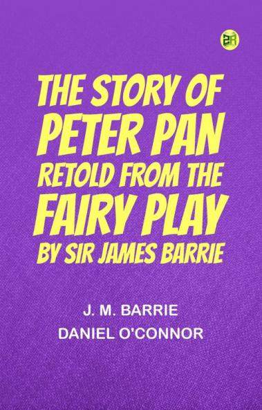 The Story of Peter Pan Retold from the fairy play by Sir James Barrie