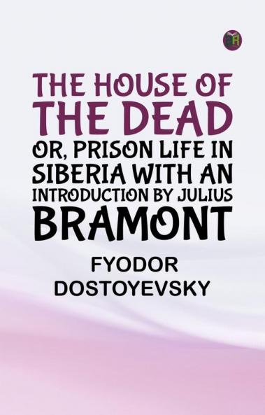 The House of the Dead; or Prison Life in Siberia with an introduction by Julius Bramont