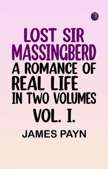 LOST SIR MASSINGBERD. A ROMANCE OF REAL LIFE. IN TWO VOLUMES. VOL. I.