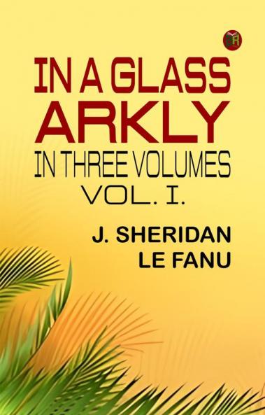 IN A GLASS  ARKLY. IN THREE VOLUMES. VOL. I.