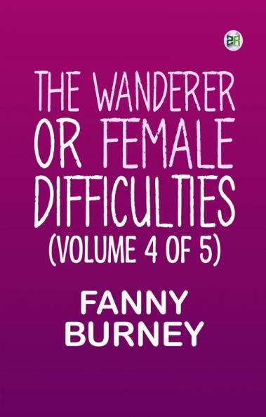 The Wanderer; or Female Difficulties (Volume 4 of 5)