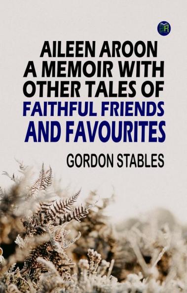 Aileen Aroon A Memoir With other Tales of Faithful Friends and Favourites