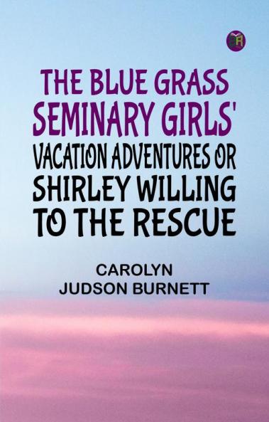 The Blue Grass Seminary Girls' Vacation Adventures Or Shirley Willing to the Rescue
