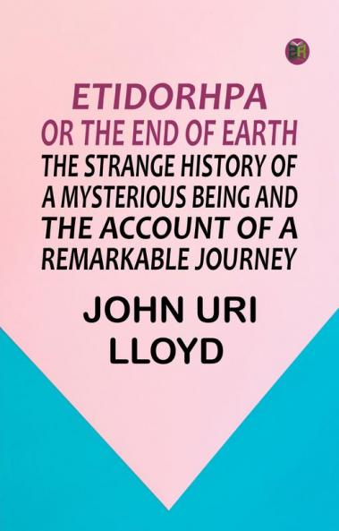 Etidorhpa; or The End of Earth. The Strange History of a Mysterious Being and the Account of a Remarkable Journey