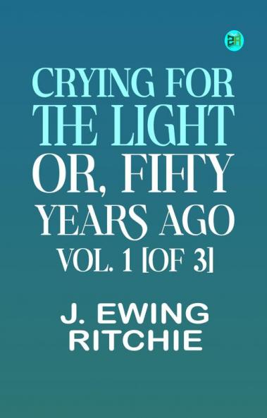 Crying for the Light; Or Fifty Years Ago. Vol. 1 [of 3]