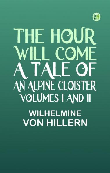 The Hour Will Come: A Tale of an Alpine Cloister. Volumes I and II