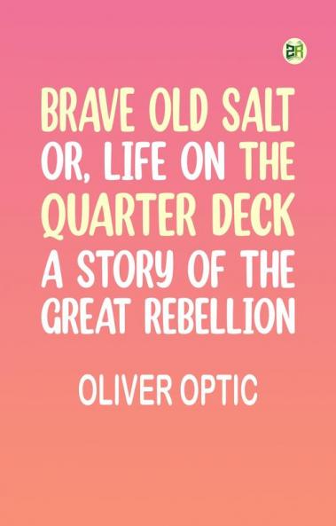 Brave Old Salt; or Life on the Quarter Deck: A Story of the Great Rebellion