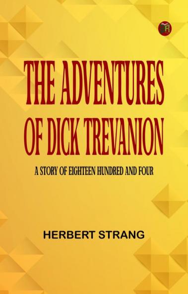 The Adventures of Dick Trevanion  A Story of Eighteen Hundred and Four