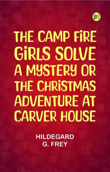 The Camp Fire Girls Solve a Mystery; Or The Christmas Adventure at Carver House