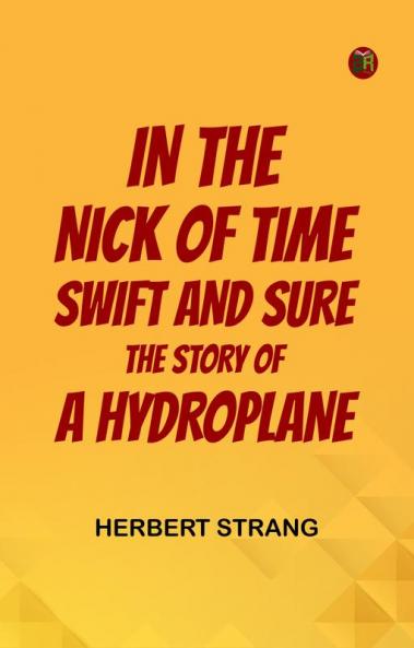 IN THE NICK OF TIME SWIFT AND SURE THE STORY OF A HYDROPLANE