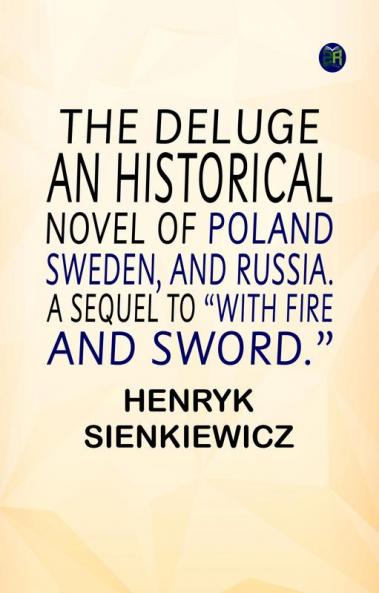 THE DELUGE. AN HISTORICAL NOVEL OF POLAND SWEDEN AND RUSSIA. A SEQUEL TO “WITH FIRE AND SWORD.”