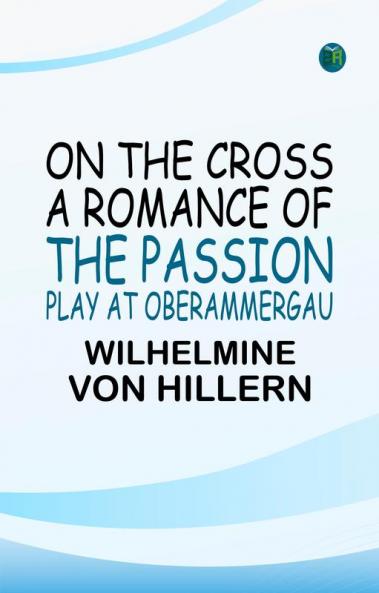 On the Cross: A Romance of the Passion Play at Oberammergau
