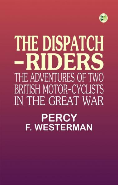 The Dispatch-Riders: The Adventures of Two British Motor-cyclists in the Great War