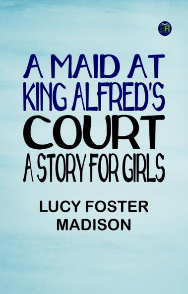 A Maid at King Alfred's Court: A Story for Girls