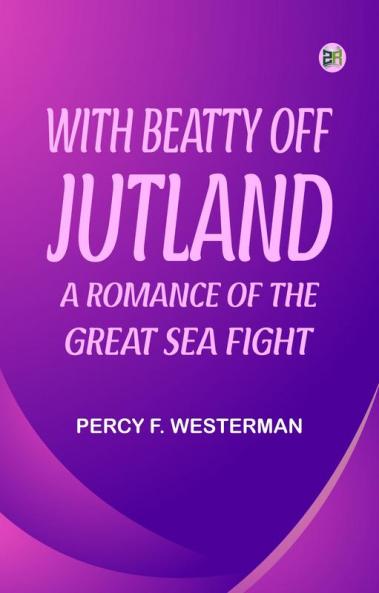 With Beatty off Jutland  A Romance of the Great Sea Fight