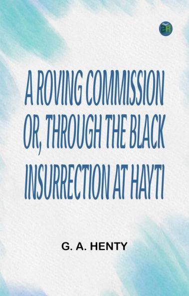 A Roving Commission; Or Through the Black Insurrection at Hayti