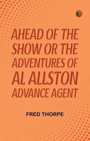 Ahead of the Show Or  The Adventures of Al Allston Advance Agent