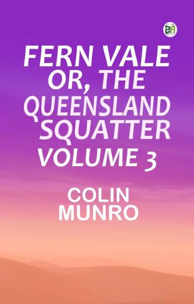 Fern Vale; or the Queensland Squatter. Volume 3