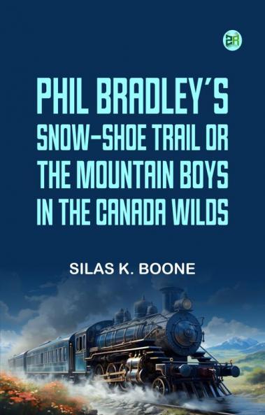 Phil Bradley's Snow-shoe Trail; Or The Mountain Boys in the Canada Wilds