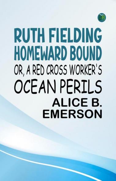 Ruth Fielding Homeward Bound; Or A Red Cross Worker's Ocean Perils
