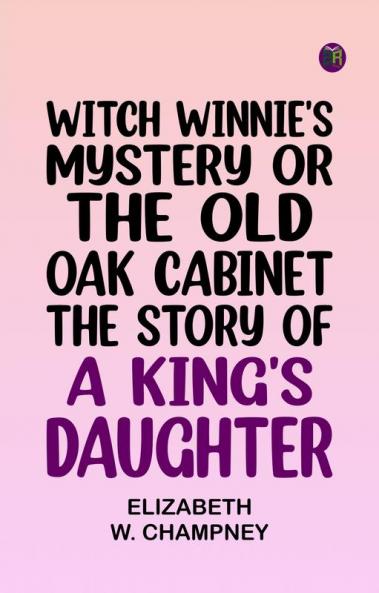 Witch Winnie's Mystery or The Old Oak Cabinet: The Story of a King's Daughter