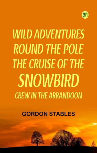 Wild Adventures round the Pole  The Cruise of the Snowbird Crew in the Arrandoon