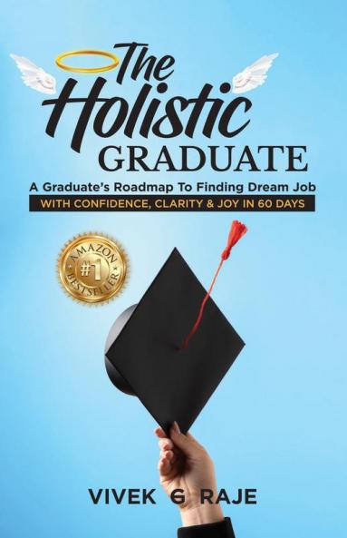 The Holistic Graduate: A Graduate’s Roadmap To Finding Dream Job With Confidence Clarity And Joy In 60 Days