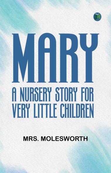 Mary: A Nursery Story for Very Little Children