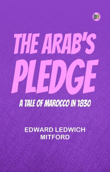 The Arab's Pledge  A Tale of Marocco in 1830