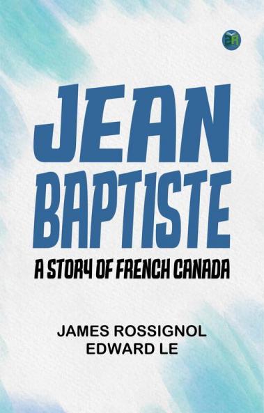 Jean Baptiste: A Story of French Canada