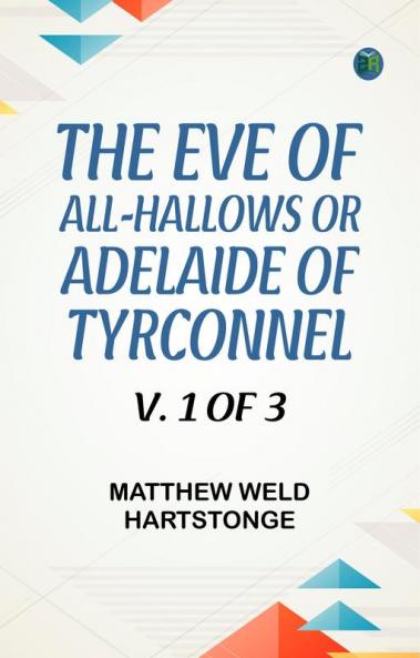 The Eve of All-Hallows Or Adelaide of Tyrconnel v. 1 of 3