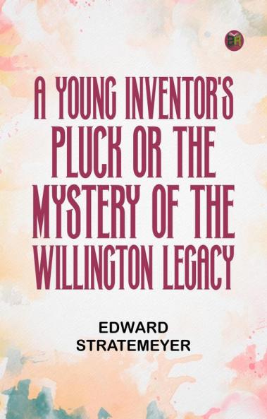 A Young Inventor's Pluck or The Mystery of the Willington Legacy