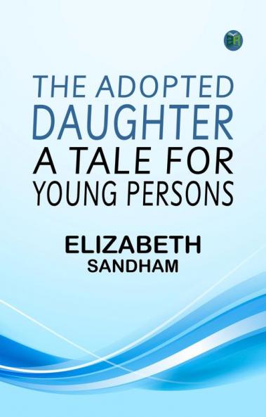 The Adopted Daughter  A Tale for Young Persons