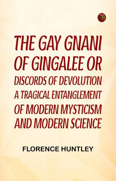 The Gay Gnani of Gingalee; or Discords of Devolution A Tragical Entanglement of Modern Mysticism and Modern Science