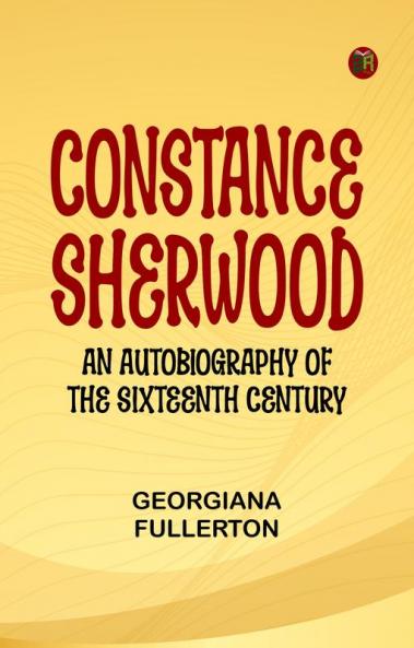 Constance Sherwood  An Autobiography of the Sixteenth Century