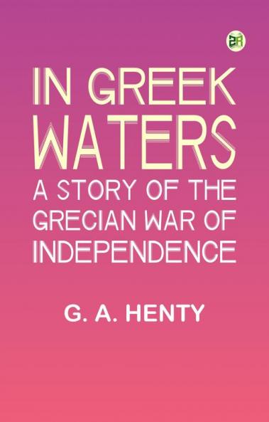 In Greek Waters  A Story of the Grecian War of Independence