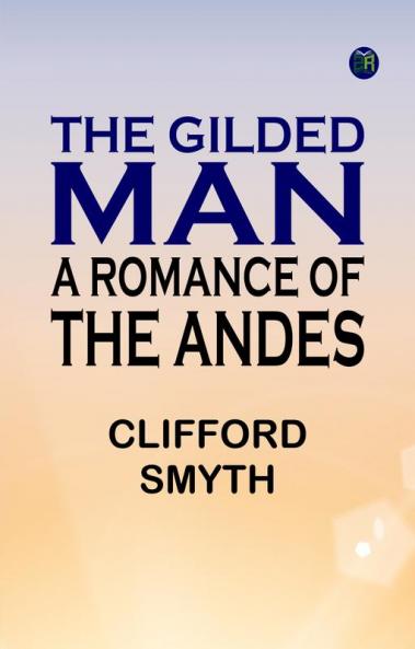 The Gilded Man  A Romance of the Andes