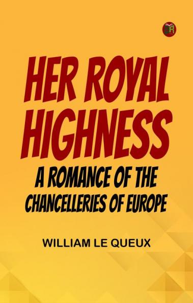 Her Royal Highness  A Romance of the Chancelleries of Europe