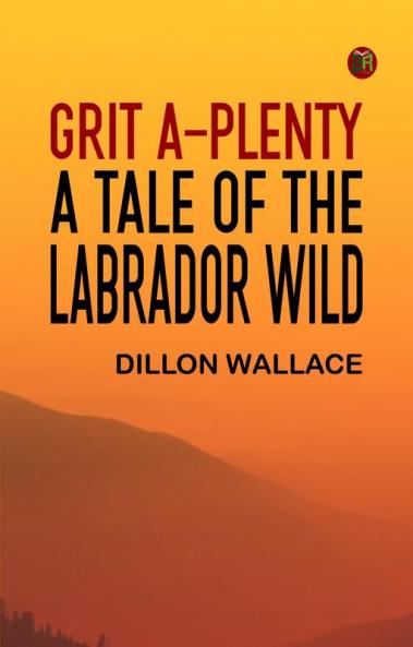 Grit A-Plenty  A Tale of the Labrador Wild