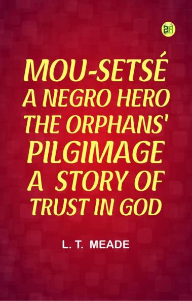 MOU-SETSÉ: A NEGRO HERO;  THE ORPHANS' PILGIMAGE: A  STORY OF TRUST IN GOD