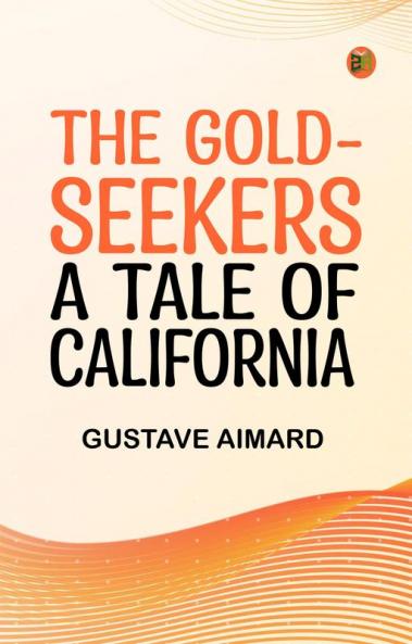 The Gold-Seekers  A Tale of California