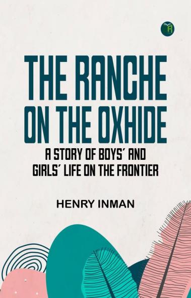 The Ranche on the Oxhide  A Story of Boys' and Girls' Life on the Frontier
