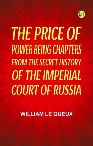 The Price of Power Being Chapters from the Secret History of the Imperial Court of Russia